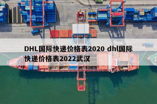 DHL國際快遞價格表2020 dhl國際快遞價格表2022武漢 <a href=http://www.qdsiss.com.cn target=_blank class=infotextkey>DHL國際快遞</a>價格表2020 dhl國際快遞價格表2022武漢