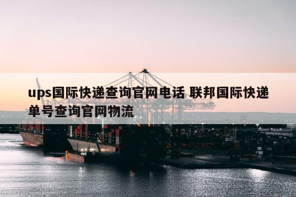 ups國際快遞查詢官網(wǎng)電話 聯(lián)邦國際快遞單號查詢官網(wǎng)物流 ups國際快遞查詢官網(wǎng)電話 聯(lián)邦國際快遞單號查詢官網(wǎng)物流